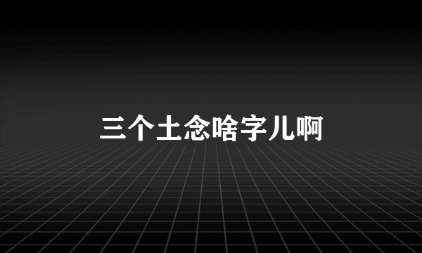 三个土念啥字儿啊