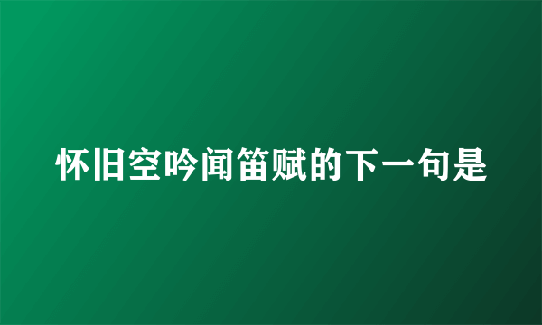 怀旧空吟闻笛赋的下一句是