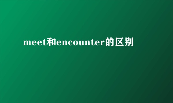 meet和encounter的区别