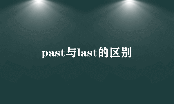 past与last的区别