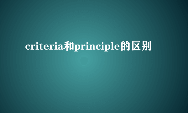 criteria和principle的区别
