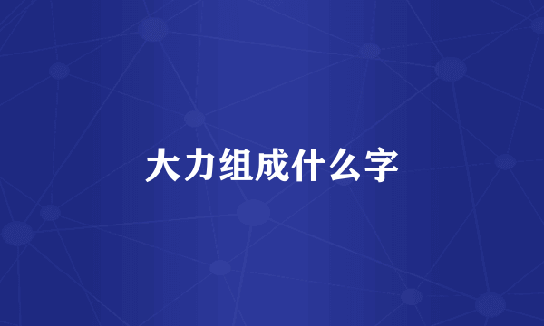大力组成什么字