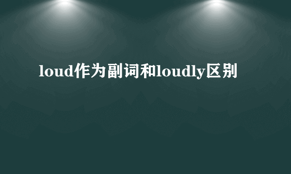 loud作为副词和loudly区别