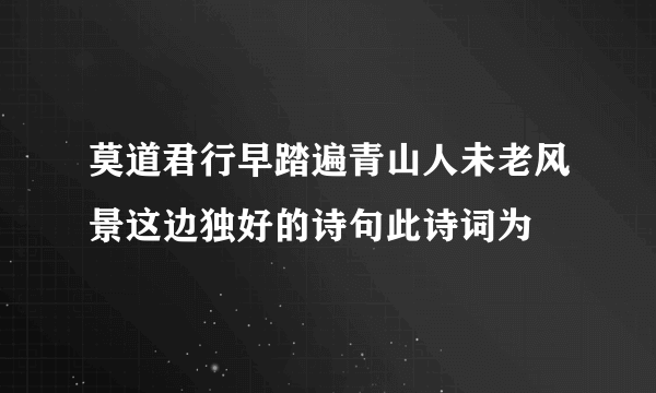 莫道君行早踏遍青山人未老风景这边独好的诗句此诗词为