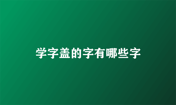 学字盖的字有哪些字