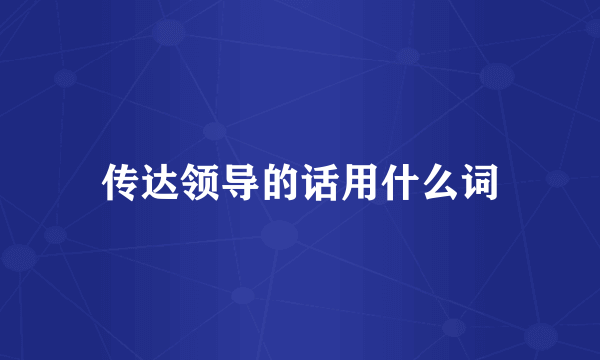 传达领导的话用什么词