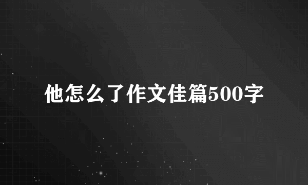 他怎么了作文佳篇500字
