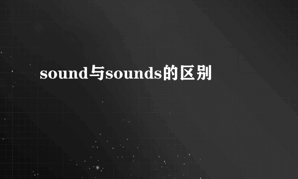 sound与sounds的区别
