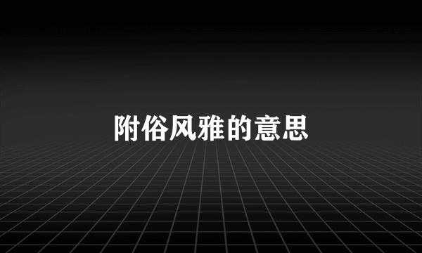 附俗风雅的意思