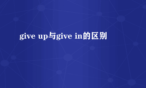 give up与give in的区别