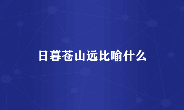 日暮苍山远比喻什么