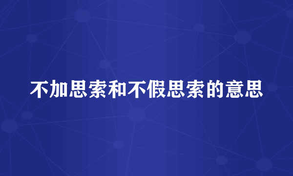 不加思索和不假思索的意思