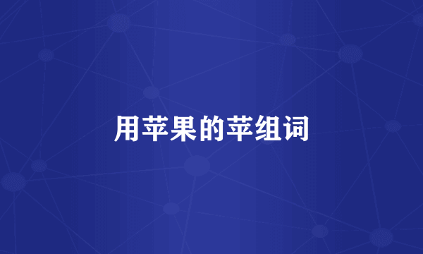用苹果的苹组词