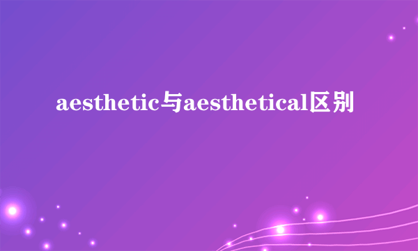 aesthetic与aesthetical区别