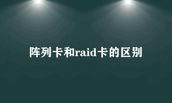 阵列卡和raid卡的区别