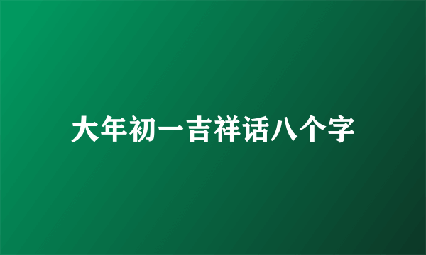 大年初一吉祥话八个字