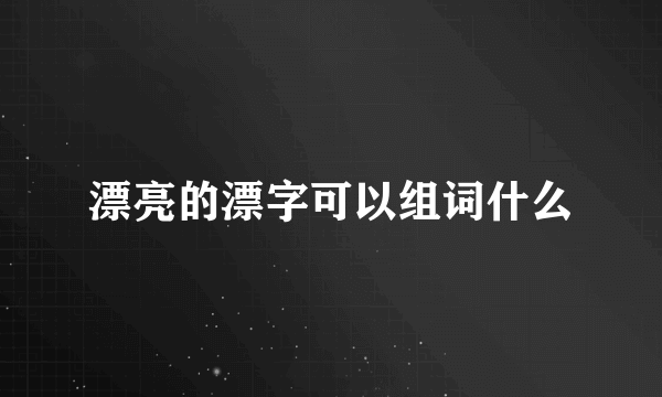 漂亮的漂字可以组词什么