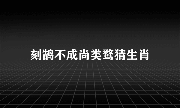 刻鹄不成尚类鹜猜生肖