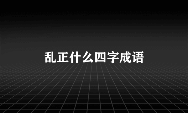 乱正什么四字成语