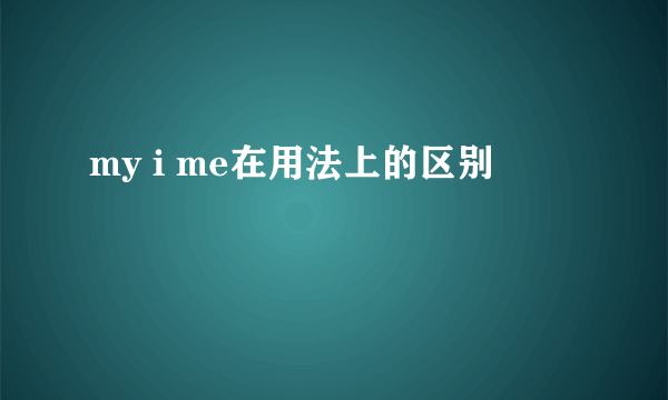 my i me在用法上的区别