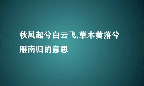 秋风起兮白云飞,草木黄落兮雁南归的意思