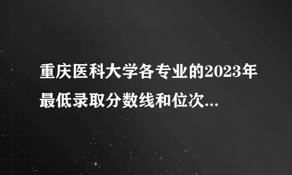 重庆医科大学各专业的2023年最低录取分数线和位次是什么？