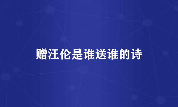 赠汪伦是谁送谁的诗