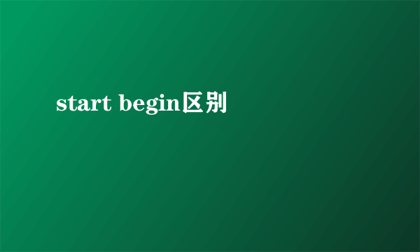 start begin区别