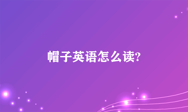 帽子英语怎么读?