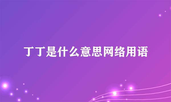 丁丁是什么意思网络用语