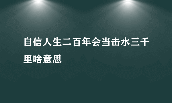 自信人生二百年会当击水三千里啥意思