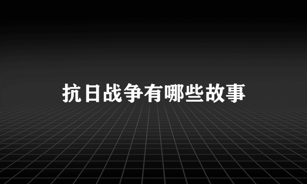 抗日战争有哪些故事