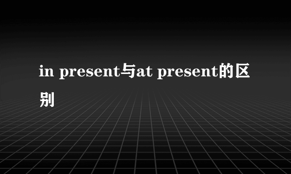 in present与at present的区别