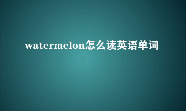watermelon怎么读英语单词