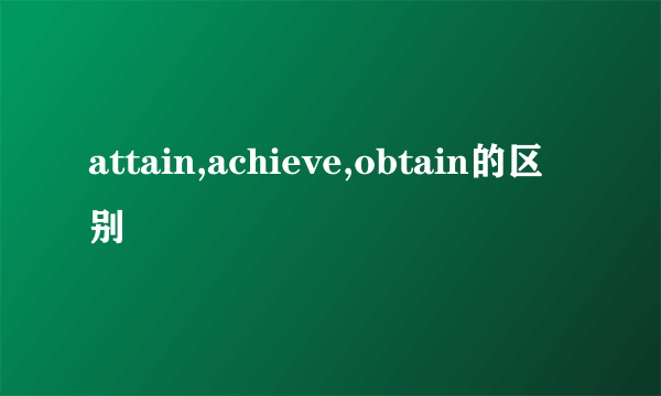 attain,achieve,obtain的区别