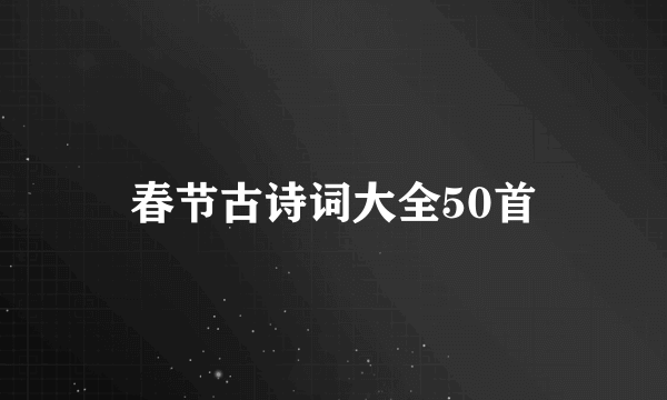春节古诗词大全50首