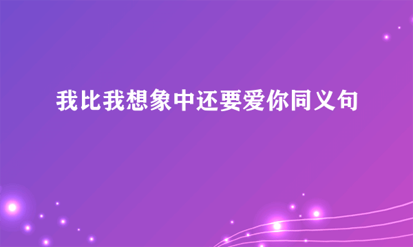我比我想象中还要爱你同义句