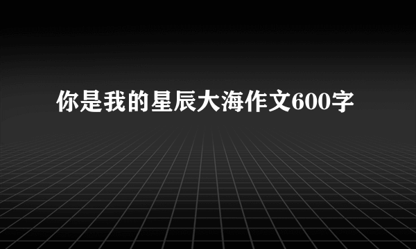 你是我的星辰大海作文600字