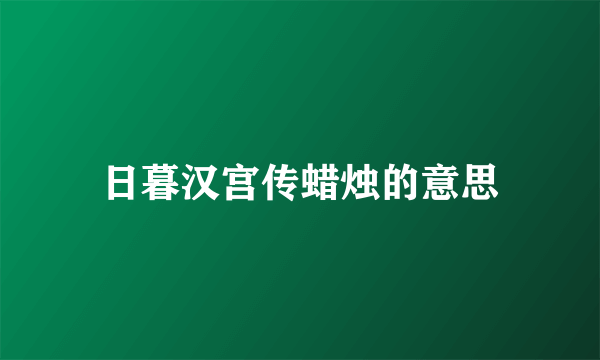 日暮汉宫传蜡烛的意思