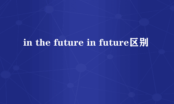 in the future in future区别