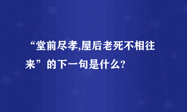 “堂前尽孝,屋后老死不相往来”的下一句是什么?
