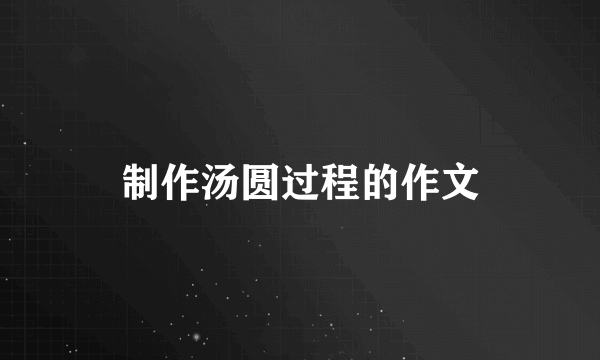 制作汤圆过程的作文