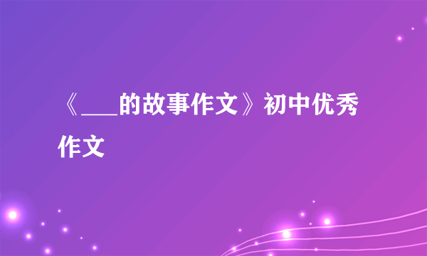 《___的故事作文》初中优秀作文