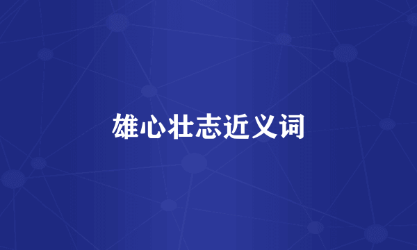 雄心壮志近义词