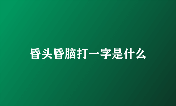 昏头昏脑打一字是什么