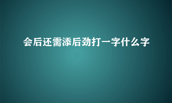 会后还需添后劲打一字什么字