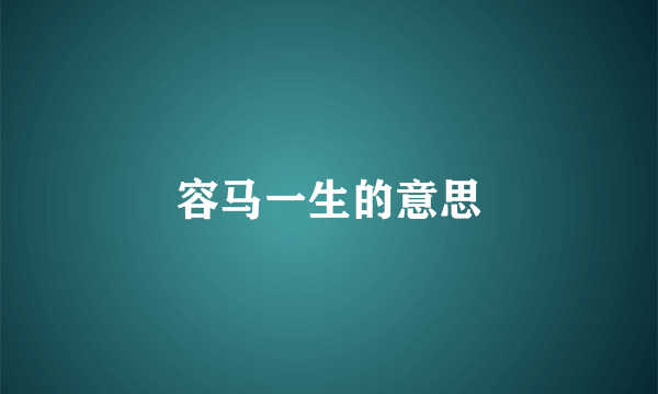 容马一生的意思