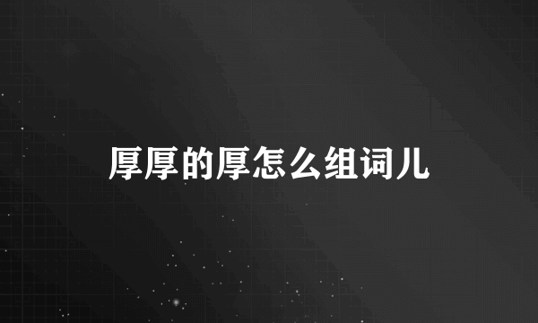 厚厚的厚怎么组词儿