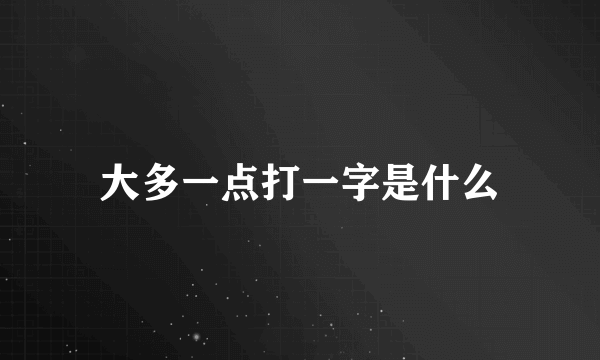 大多一点打一字是什么