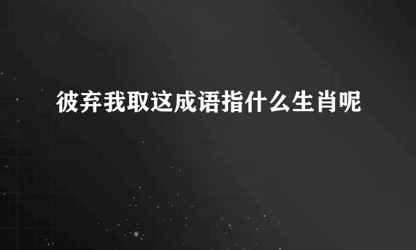 彼弃我取这成语指什么生肖呢